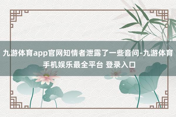 九游体育app官网知情者泄露了一些音问-九游体育 手机娱乐最全平台 登录入口