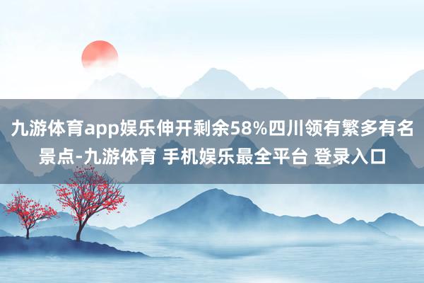 九游体育app娱乐伸开剩余58%四川领有繁多有名景点-九游体育 手机娱乐最全平台 登录入口