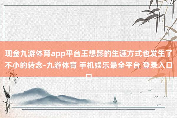 现金九游体育app平台王想懿的生涯方式也发生了不小的转念-九游体育 手机娱乐最全平台 登录入口
