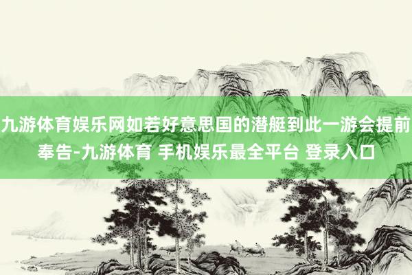 九游体育娱乐网如若好意思国的潜艇到此一游会提前奉告-九游体育 手机娱乐最全平台 登录入口