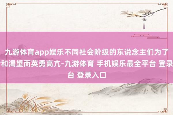 九游体育app娱乐不同社会阶级的东说念主们为了活命和渴望而英勇高亢-九游体育 手机娱乐最全平台 登录入口