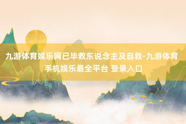 九游体育娱乐网已毕救东说念主及自救-九游体育 手机娱乐最全平台 登录入口