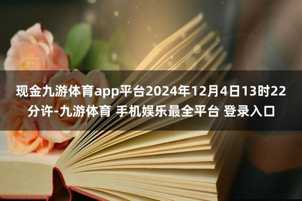 现金九游体育app平台2024年12月4日13时22分许-九游体育 手机娱乐最全平台 登录入口