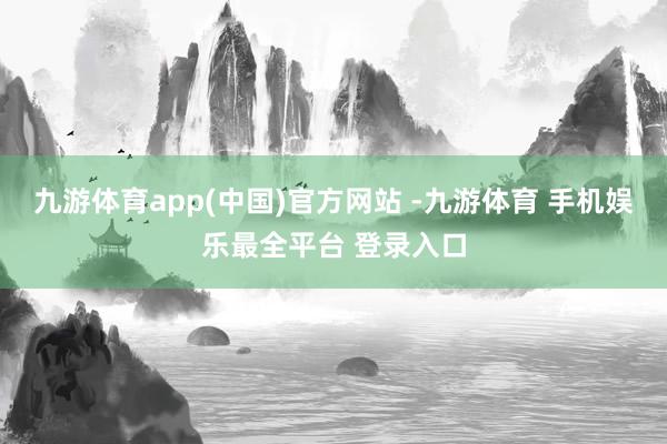 九游体育app(中国)官方网站 -九游体育 手机娱乐最全平台 登录入口