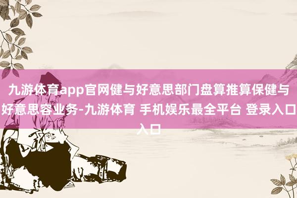 九游体育app官网健与好意思部门盘算推算保健与好意思容业务-九游体育 手机娱乐最全平台 登录入口