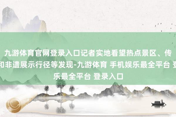 九游体育官网登录入口记者实地看望热点景区、传统年俗和非遗展示行径等发现-九游体育 手机娱乐最全平台 登录入口