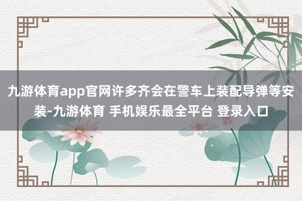 九游体育app官网许多齐会在警车上装配导弹等安装-九游体育 手机娱乐最全平台 登录入口