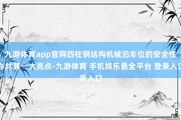 九游体育app官网四柱钢结构机械泊车位的安全性亦然其一大亮点-九游体育 手机娱乐最全平台 登录入口