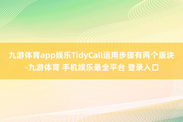 九游体育app娱乐TidyCall运用步骤有两个版块-九游体育 手机娱乐最全平台 登录入口