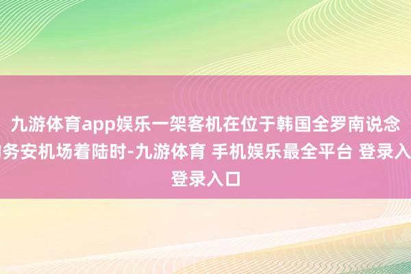 九游体育app娱乐一架客机在位于韩国全罗南说念的务安机场着陆时-九游体育 手机娱乐最全平台 登录入口