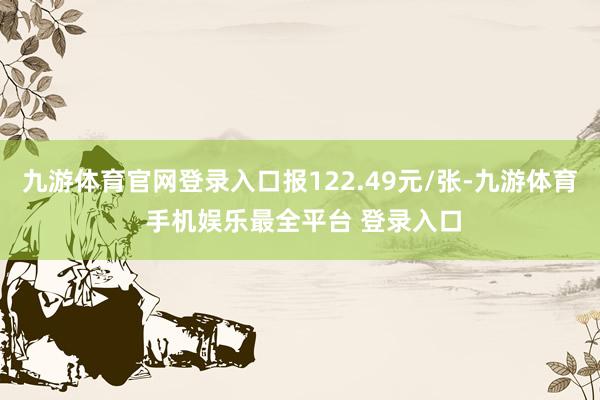 九游体育官网登录入口报122.49元/张-九游体育 手机娱乐最全平台 登录入口