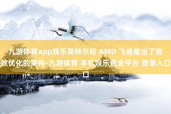 九游体育app娱乐英特尔和 AMD 飞速推出了能效优化的架构-九游体育 手机娱乐最全平台 登录入口