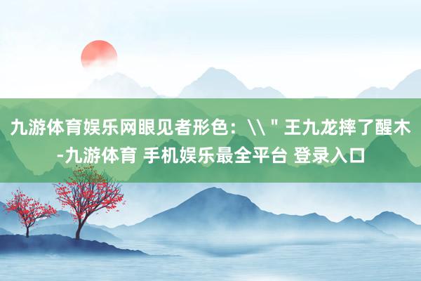 九游体育娱乐网眼见者形色：\＂王九龙摔了醒木-九游体育 手机娱乐最全平台 登录入口