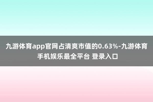 九游体育app官网占清爽市值的0.63%-九游体育 手机娱乐最全平台 登录入口