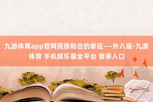 九游体育app官网民族和合的象征——外八庙-九游体育 手机娱乐最全平台 登录入口