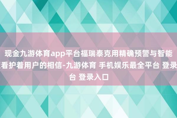 现金九游体育app平台福瑞泰克用精确预警与智能决策看护着用户的相信-九游体育 手机娱乐最全平台 登录入口