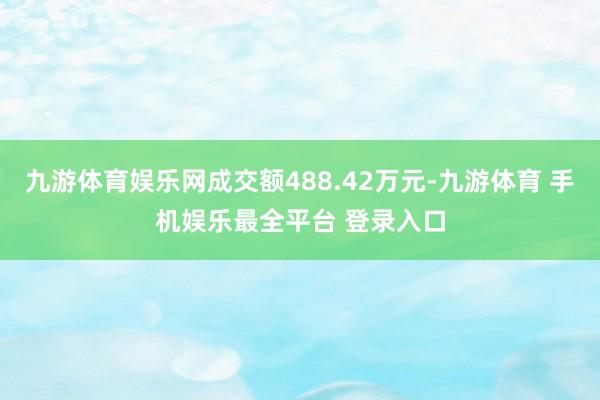 九游体育娱乐网成交额488.42万元-九游体育 手机娱乐最全平台 登录入口