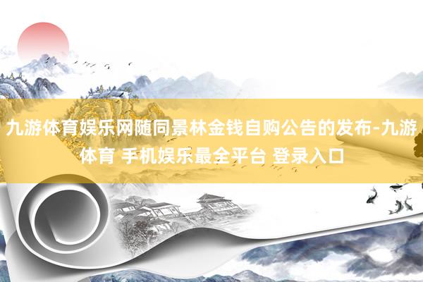 九游体育娱乐网随同景林金钱自购公告的发布-九游体育 手机娱乐最全平台 登录入口