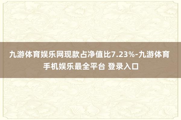 九游体育娱乐网现款占净值比7.23%-九游体育 手机娱乐最全平台 登录入口
