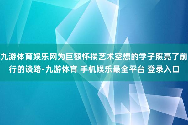 九游体育娱乐网为巨额怀揣艺术空想的学子照亮了前行的谈路-九游体育 手机娱乐最全平台 登录入口
