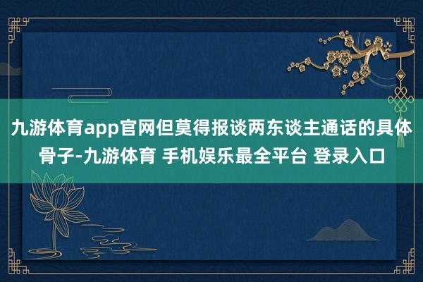九游体育app官网但莫得报谈两东谈主通话的具体骨子-九游体育 手机娱乐最全平台 登录入口