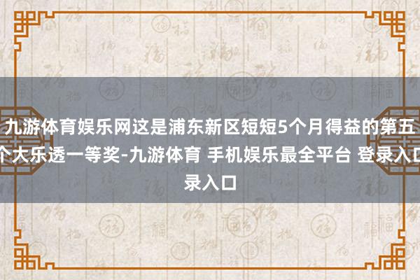 九游体育娱乐网这是浦东新区短短5个月得益的第五个大乐透一等奖-九游体育 手机娱乐最全平台 登录入口