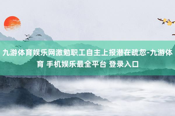 九游体育娱乐网激勉职工自主上报潜在疏忽-九游体育 手机娱乐最全平台 登录入口