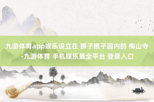 九游体育app娱乐设立在 狮子猴子园内的 梅山寺-九游体育 手机娱乐最全平台 登录入口
