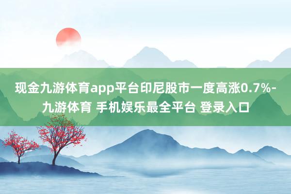 现金九游体育app平台印尼股市一度高涨0.7%-九游体育 手机娱乐最全平台 登录入口