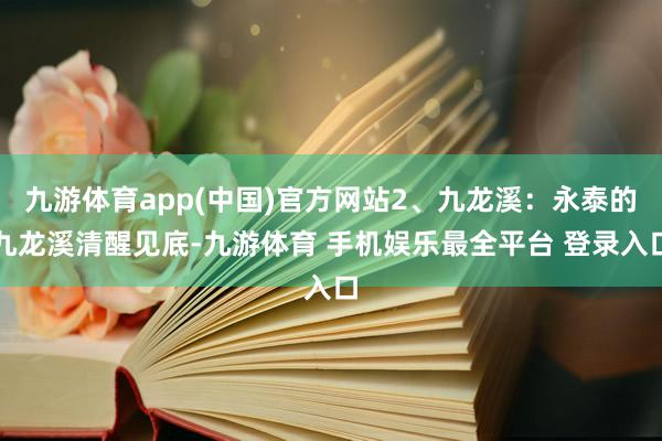 九游体育app(中国)官方网站2、九龙溪:永泰的九龙溪清醒见底-九游体育 手机娱乐最全平台 登录入口