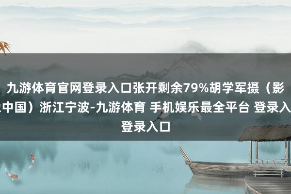 九游体育官网登录入口张开剩余79%胡学军摄(影像中国)浙江宁波-九游体育 手机娱乐最全平台 登录入口