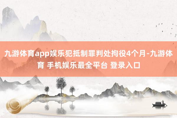 九游体育app娱乐犯抵制罪判处拘役4个月-九游体育 手机娱乐最全平台 登录入口