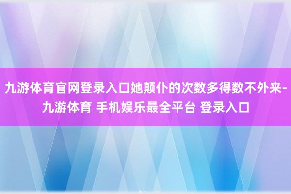 九游体育官网登录入口她颠仆的次数多得数不外来-九游体育 手机娱乐最全平台 登录入口