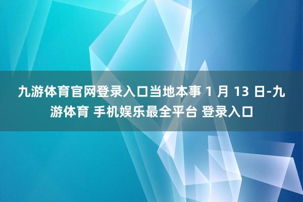 九游体育官网登录入口当地本事 1 月 13 日-九游体育 手机娱乐最全平台 登录入口