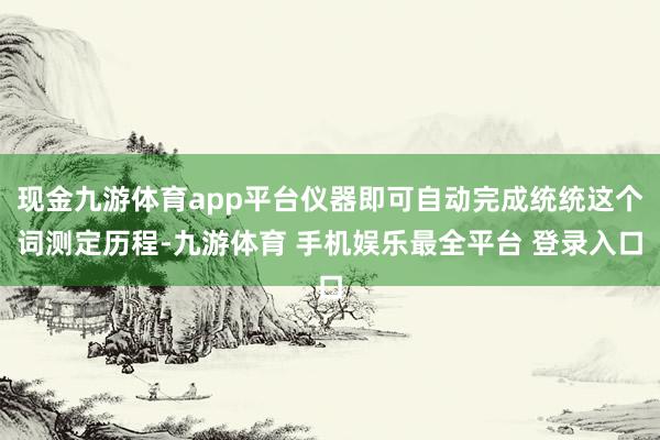 现金九游体育app平台仪器即可自动完成统统这个词测定历程-九游体育 手机娱乐最全平台 登录入口