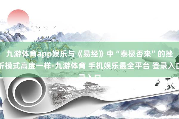 九游体育app娱乐与《易经》中“泰极否来”的挫折模式高度一样-九游体育 手机娱乐最全平台 登录入口