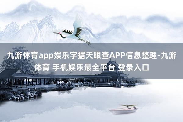 九游体育app娱乐字据天眼查APP信息整理-九游体育 手机娱乐最全平台 登录入口
