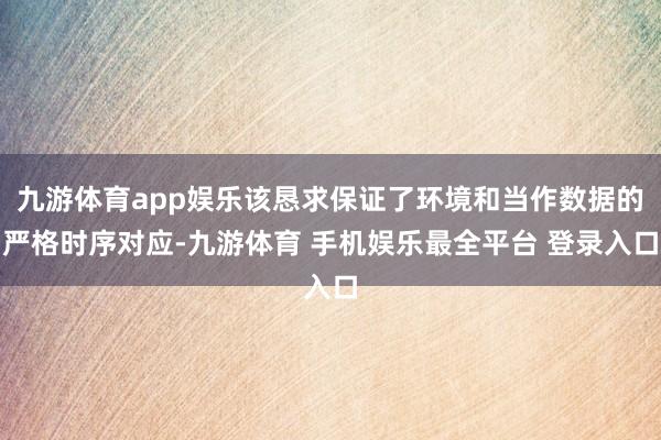 九游体育app娱乐该恳求保证了环境和当作数据的严格时序对应-九游体育 手机娱乐最全平台 登录入口