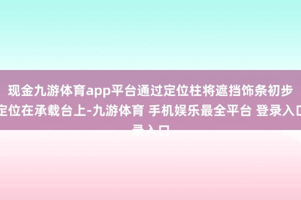 现金九游体育app平台通过定位柱将遮挡饰条初步定位在承载台上-九游体育 手机娱乐最全平台 登录入口