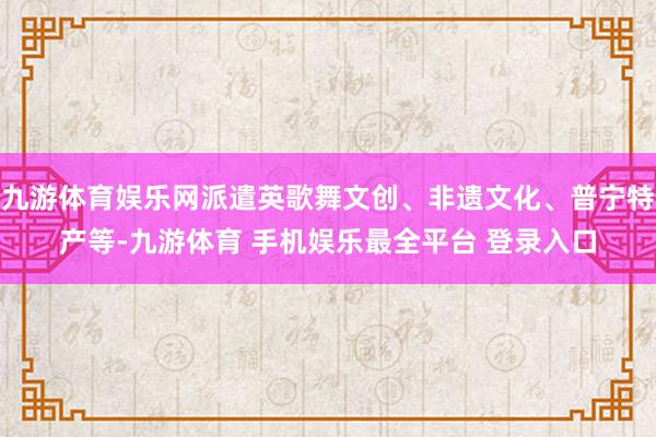 九游体育娱乐网派遣英歌舞文创、非遗文化、普宁特产等-九游体育 手机娱乐最全平台 登录入口