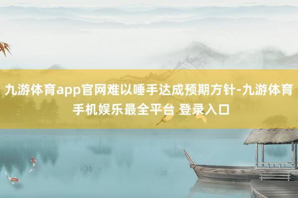 九游体育app官网难以唾手达成预期方针-九游体育 手机娱乐最全平台 登录入口