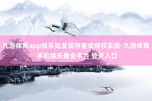 九游体育app娱乐如发现存害或侵权实质-九游体育 手机娱乐最全平台 登录入口