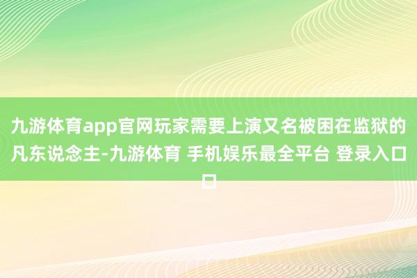 九游体育app官网玩家需要上演又名被困在监狱的凡东说念主-九游体育 手机娱乐最全平台 登录入口