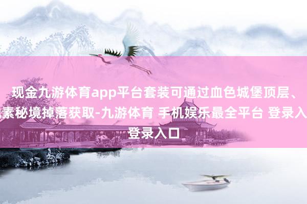 现金九游体育app平台套装可通过血色城堡顶层、元素秘境掉落获取-九游体育 手机娱乐最全平台 登录入口