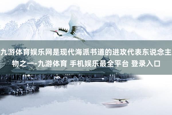 九游体育娱乐网是现代海派书道的进攻代表东说念主物之一-九游体育 手机娱乐最全平台 登录入口