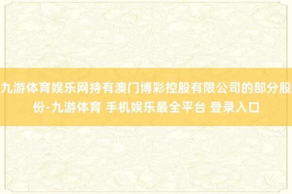 九游体育娱乐网持有澳门博彩控股有限公司的部分股份-九游体育 手机娱乐最全平台 登录入口