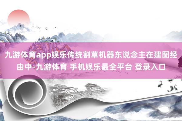 九游体育app娱乐传统割草机器东说念主在建图经由中-九游体育 手机娱乐最全平台 登录入口