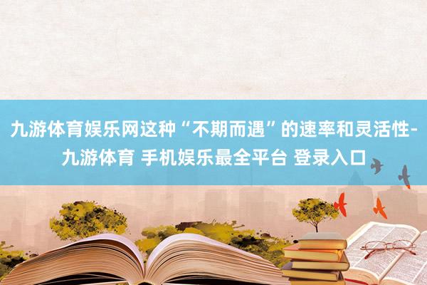 九游体育娱乐网这种“不期而遇”的速率和灵活性-九游体育 手机娱乐最全平台 登录入口