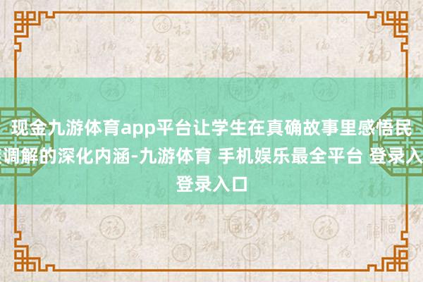 现金九游体育app平台让学生在真确故事里感悟民族调解的深化内涵-九游体育 手机娱乐最全平台 登录入口