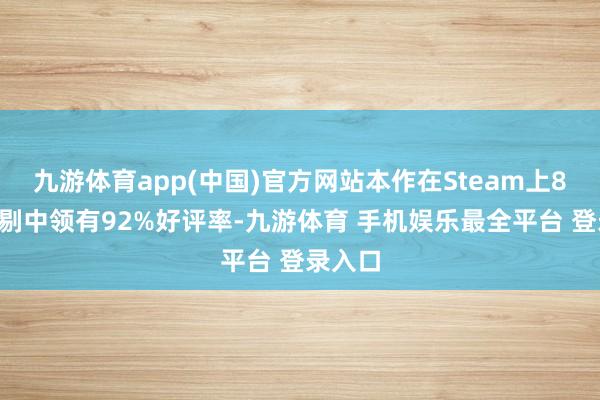 九游体育app(中国)官方网站本作在Steam上89篇挑剔中领有92%好评率-九游体育 手机娱乐最全平台 登录入口